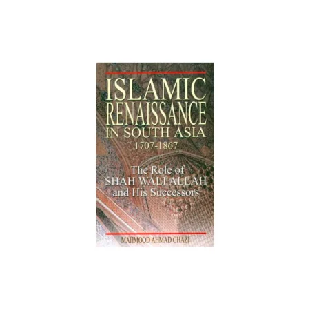 Islamic Renaissance In South Asia (1707-1867) The Role Of Shah Waliallah And His